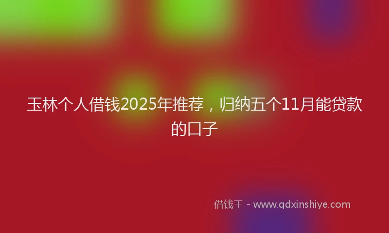 玉林个人借钱2025年推荐，归纳五个11月能贷款的口子
