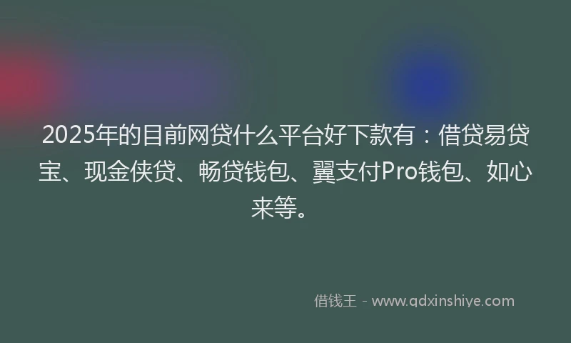 2025年的目前网贷什么平台好下款有：借贷易贷宝、现金侠贷、畅贷钱包、翼支付Pro钱包、如心来等。
