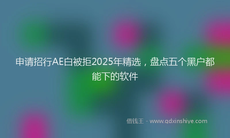 申请招行AE白被拒2025年精选，盘点五个黑户都能下的软件