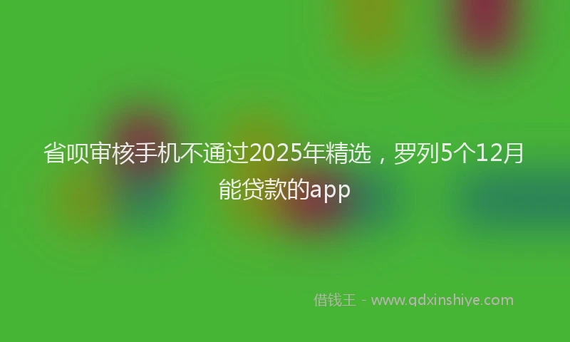 省呗审核手机不通过2025年精选，罗列5个12月能贷款的app