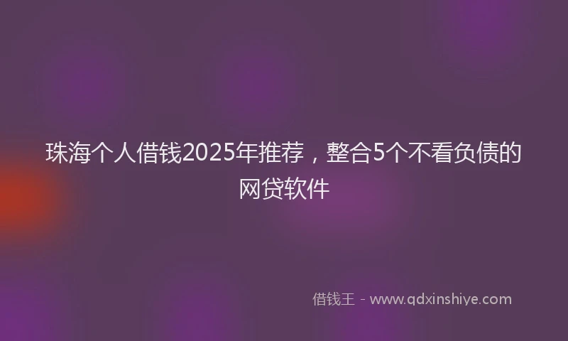 珠海个人借钱2025年推荐，整合5个不看负债的网贷软件