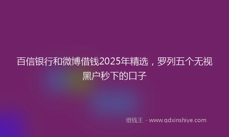 百信银行和微博借钱2025年精选，罗列五个无视黑户秒下的口子