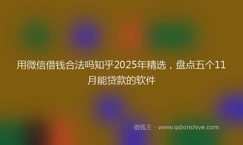 用微信借钱合法吗知乎2025年精选，盘点五个11月能贷款的软件
