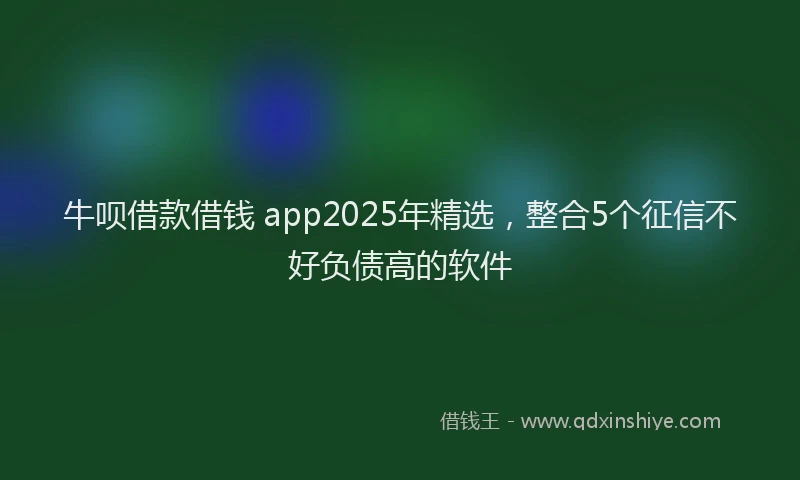 牛呗借款借钱 app2025年精选，整合5个征信不好负债高的软件