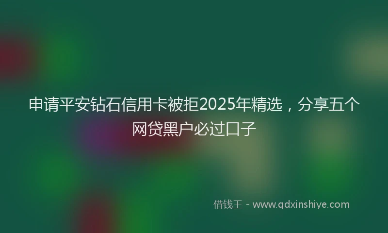 申请平安钻石信用卡被拒2025年精选，分享五个网贷黑户必过口子