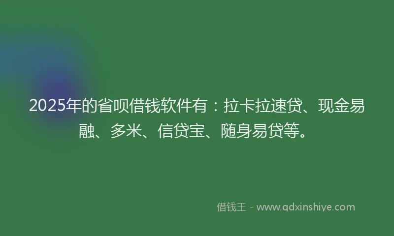 2025年的省呗借钱软件有：拉卡拉速贷、现金易融、多米、信贷宝、随身易贷等。