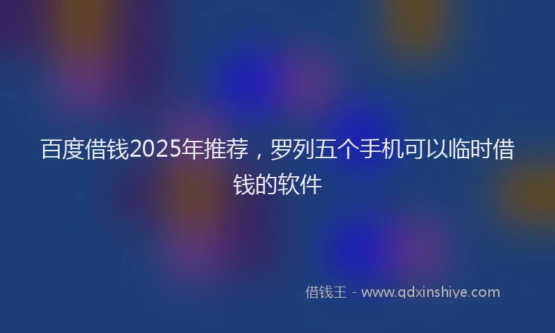 百度借钱2025年推荐，罗列五个手机可以临时借钱的软件