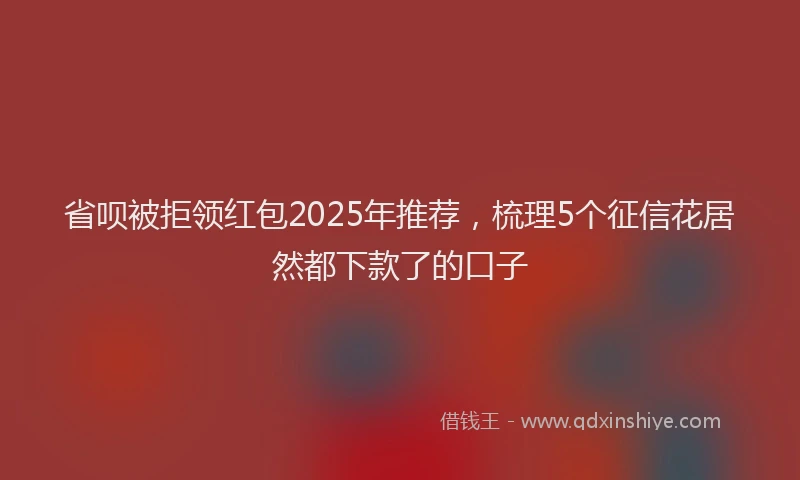 省呗被拒领红包2025年推荐，梳理5个征信花居然都下款了的口子