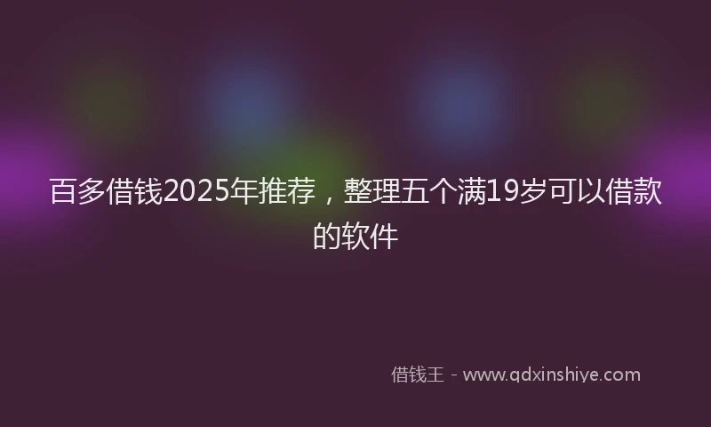 百多借钱2025年推荐，整理五个满19岁可以借款的软件