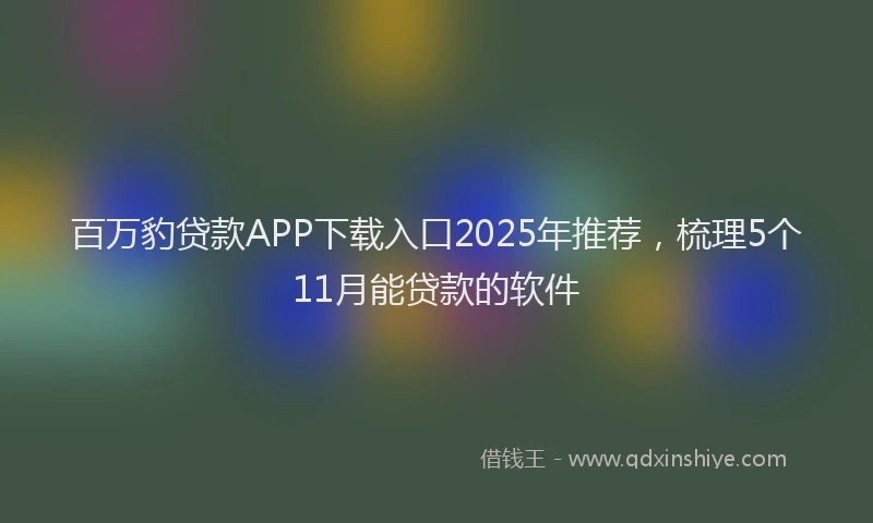百万豹贷款APP下载入口2025年推荐，梳理5个11月能贷款的软件