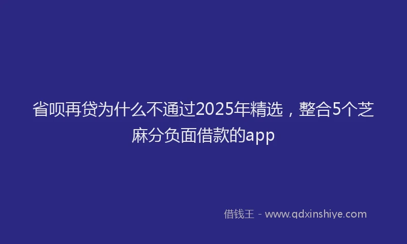 省呗再贷为什么不通过2025年精选，整合5个芝麻分负面借款的app