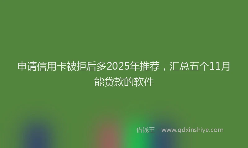 申请信用卡被拒后多2025年推荐，汇总五个11月能贷款的软件