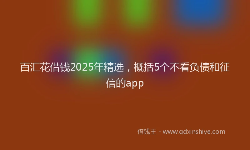 百汇花借钱2025年精选，概括5个不看负债和征信的app