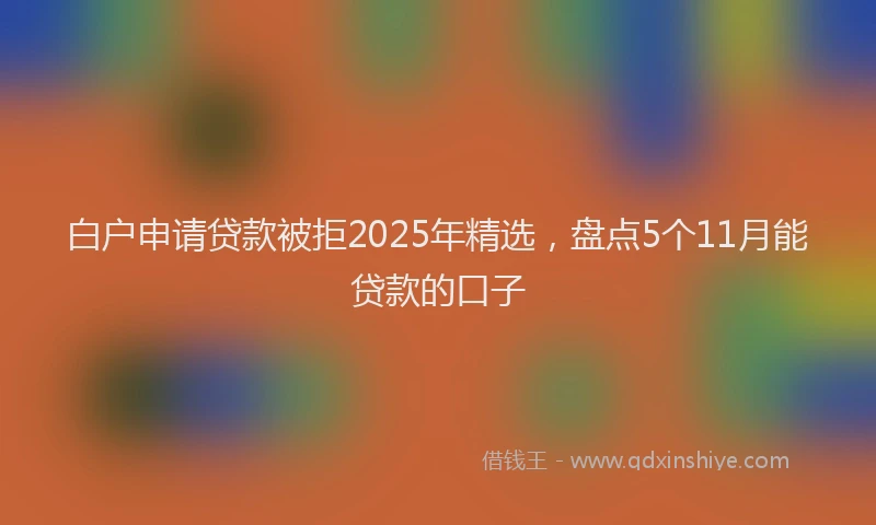 白户申请贷款被拒2025年精选，盘点5个11月能贷款的口子