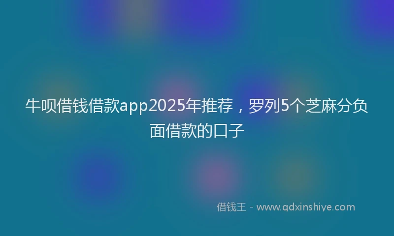 牛呗借钱借款app2025年推荐，罗列5个芝麻分负面借款的口子