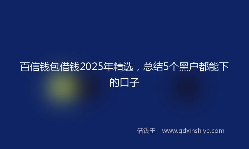 百信钱包借钱2025年精选，总结5个黑户都能下的口子