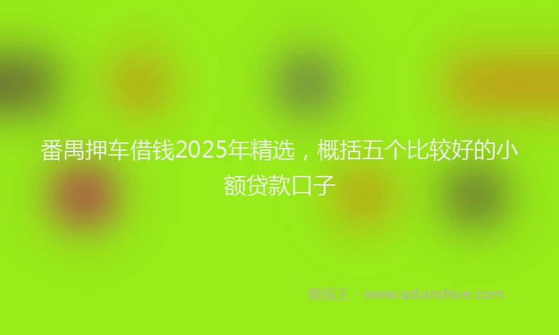 番禺押车借钱2025年精选，概括五个比较好的小额贷款口子