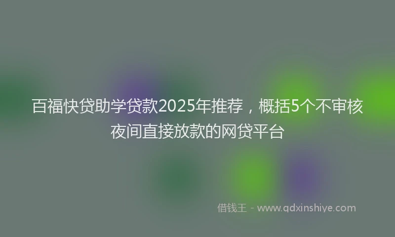 百福快贷助学贷款2025年推荐，概括5个不审核夜间直接放款的网贷平台