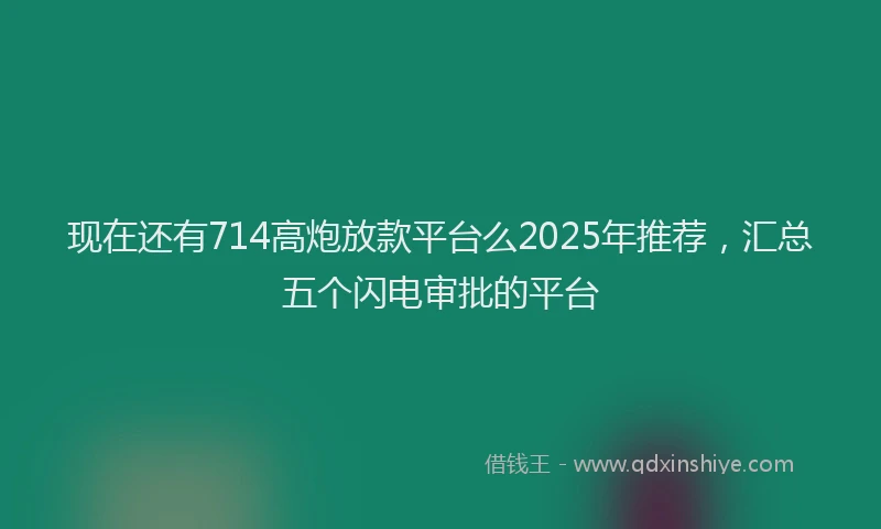 现在还有714高炮放款平台么2025年推荐，汇总五个闪电审批的平台