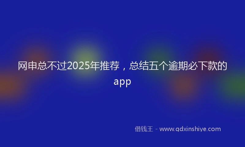 网申总不过2025年推荐，总结五个逾期必下款的app