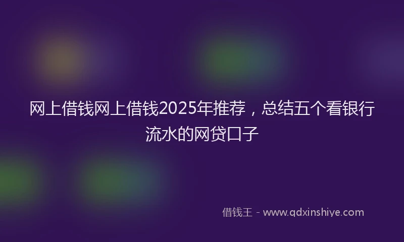 网上借钱网上借钱2025年推荐，总结五个看银行流水的网贷口子