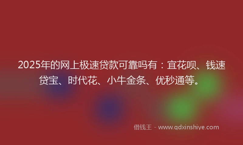 2025年的网上极速贷款可靠吗有：宜花呗、钱速贷宝、时代花、小牛金条、优秒通等。