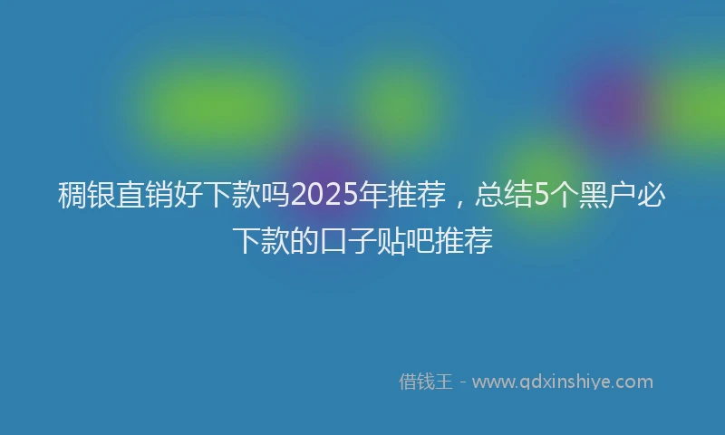 稠银直销好下款吗2025年推荐，总结5个黑户必下款的口子贴吧推荐