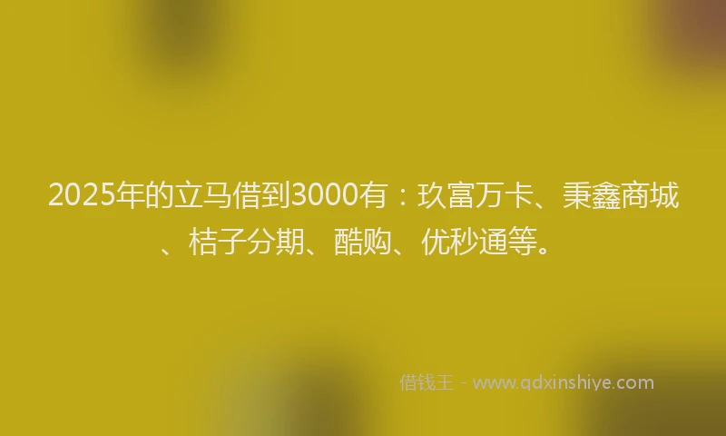 2025年的立马借到3000有：玖富万卡、秉鑫商城、桔子分期、酷购、优秒通等。