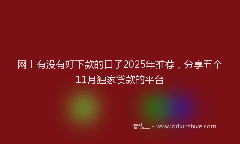 网上有没有好下款的口子2025年推荐，分享五个11月独家贷款的平台