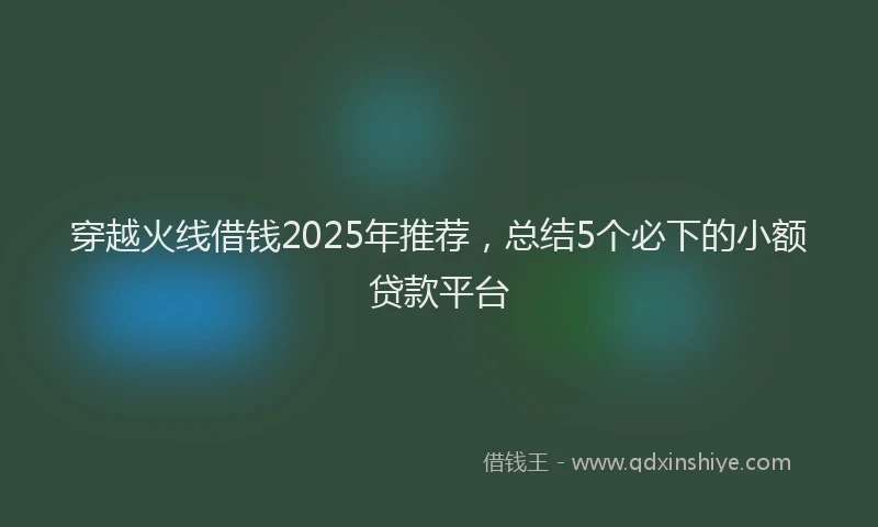 穿越火线借钱2025年推荐，总结5个必下的小额贷款平台