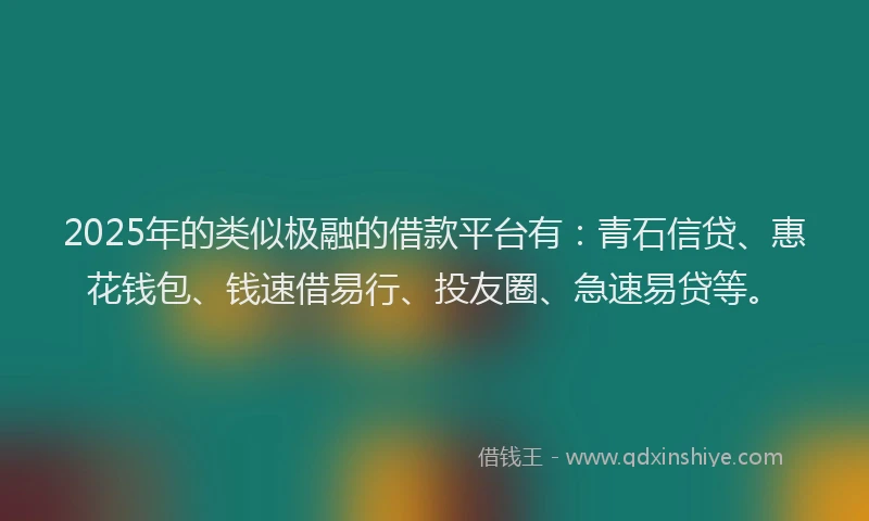 2025年的类似极融的借款平台有：青石信贷、惠花钱包、钱速借易行、投友圈、急速易贷等。