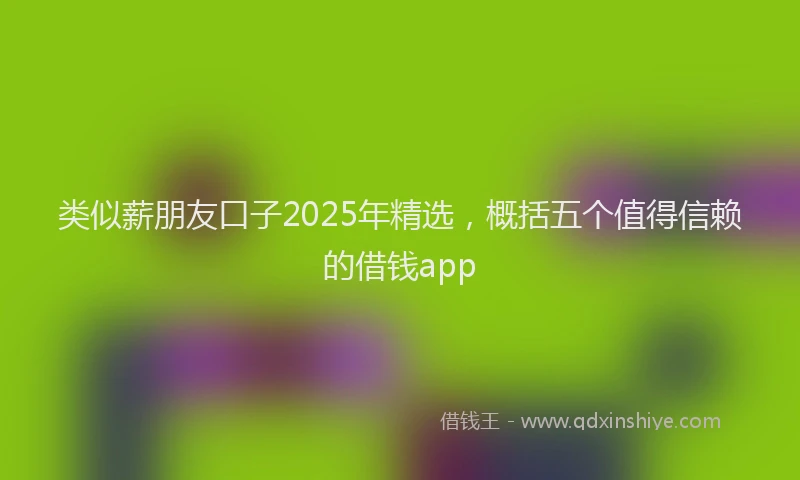 类似薪朋友口子2025年精选，概括五个值得信赖的借钱app