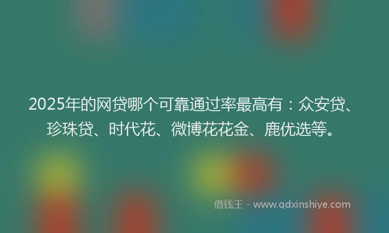 2025年的网贷哪个可靠通过率最高有：众安贷、珍珠贷、时代花、微博花花金、鹿优选等。
