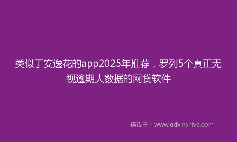 类似于安逸花的app2025年推荐，罗列5个真正无视逾期大数据的网贷软件