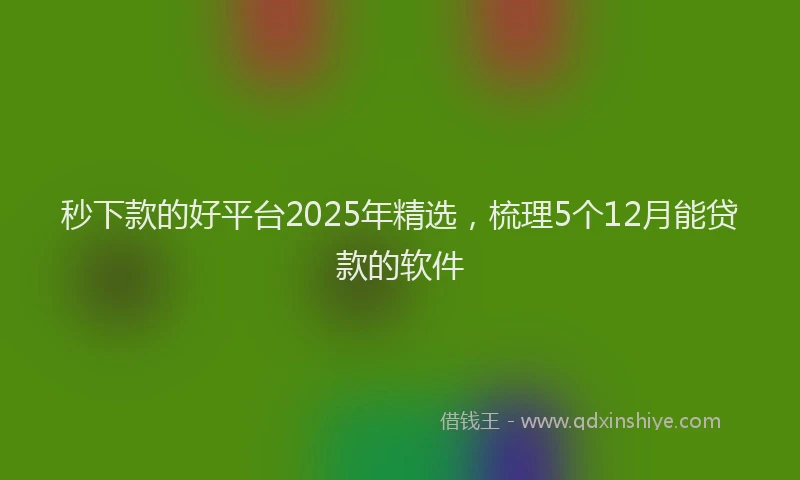 秒下款的好平台2025年精选，梳理5个12月能贷款的软件