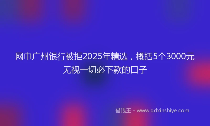 网申广州银行被拒2025年精选，概括5个3000元无视一切必下款的口子