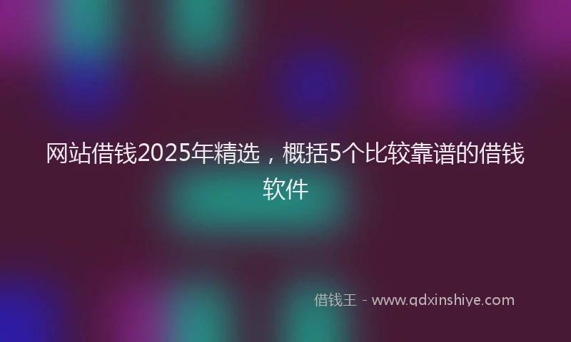 网站借钱2025年精选，概括5个比较靠谱的借钱软件