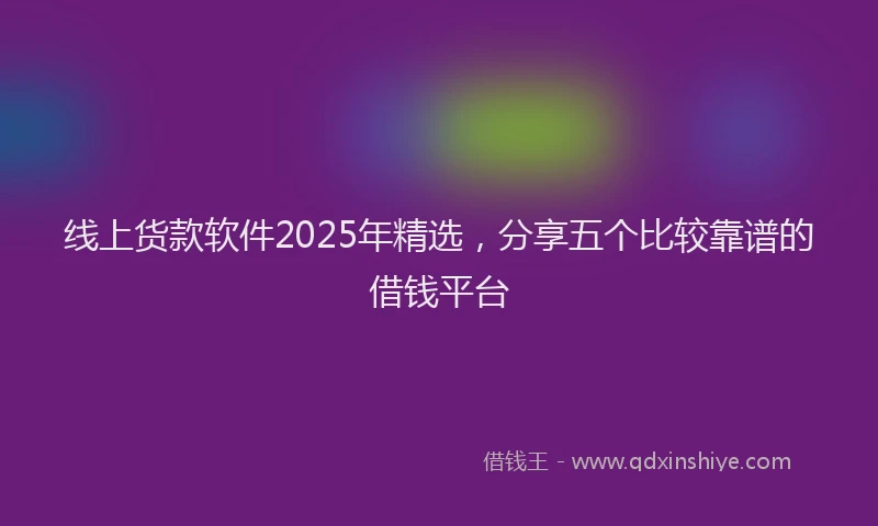线上货款软件2025年精选，分享五个比较靠谱的借钱平台