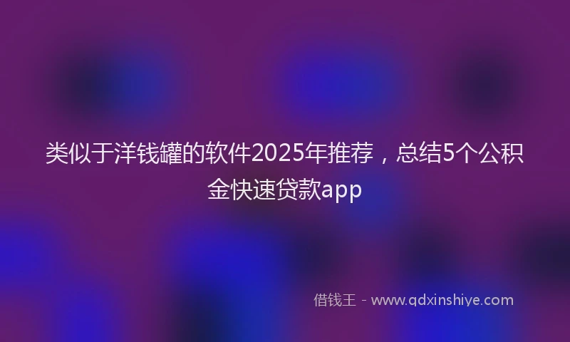 类似于洋钱罐的软件2025年推荐，总结5个公积金快速贷款app