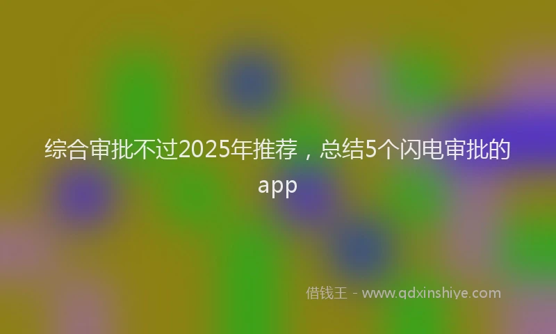 综合审批不过2025年推荐，总结5个闪电审批的app