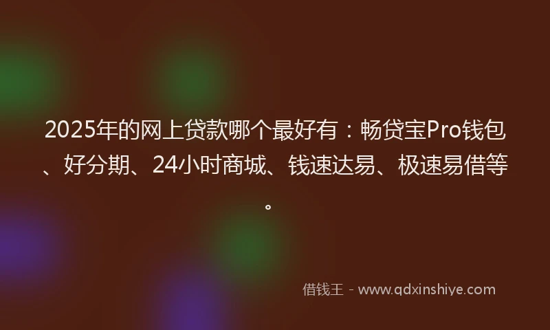 2025年的网上贷款哪个最好有：畅贷宝Pro钱包、好分期、24小时商城、钱速达易、极速易借等。