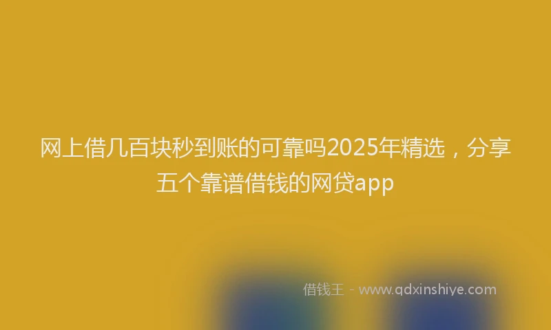 网上借几百块秒到账的可靠吗2025年精选，分享五个靠谱借钱的网贷app