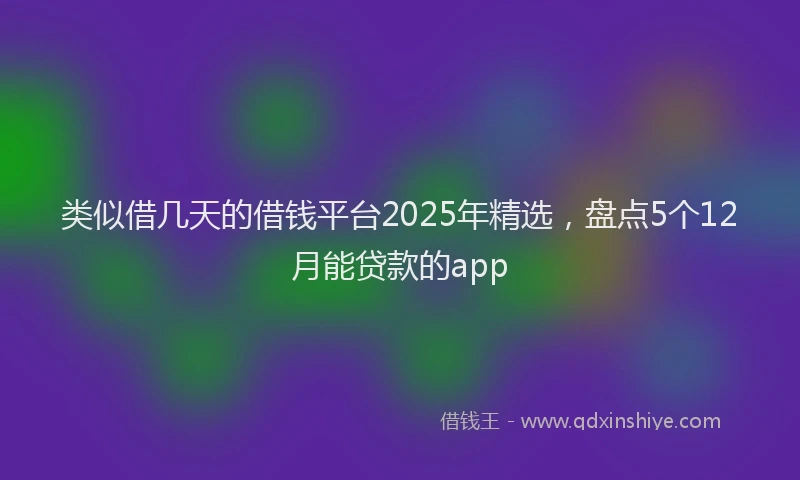 类似借几天的借钱平台2025年精选，盘点5个12月能贷款的app