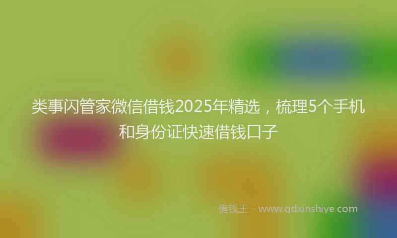 类事闪管家微信借钱2025年精选，梳理5个手机和身份证快速借钱口子