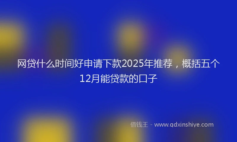 网贷什么时间好申请下款2025年推荐，概括五个12月能贷款的口子