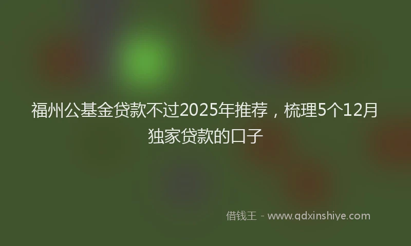 福州公基金贷款不过2025年推荐，梳理5个12月独家贷款的口子