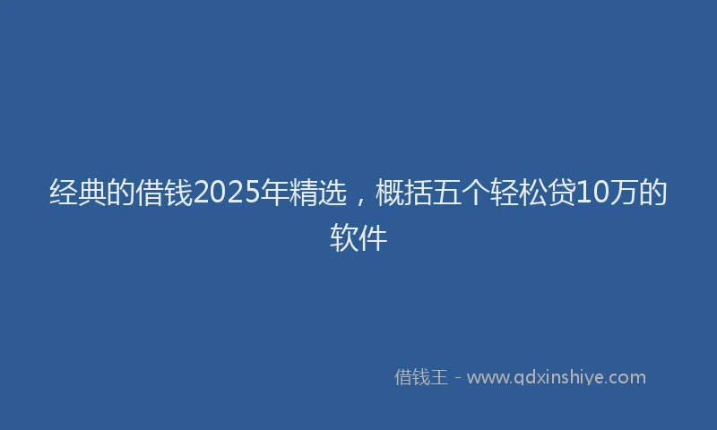 经典的借钱2025年精选，概括五个轻松贷10万的软件