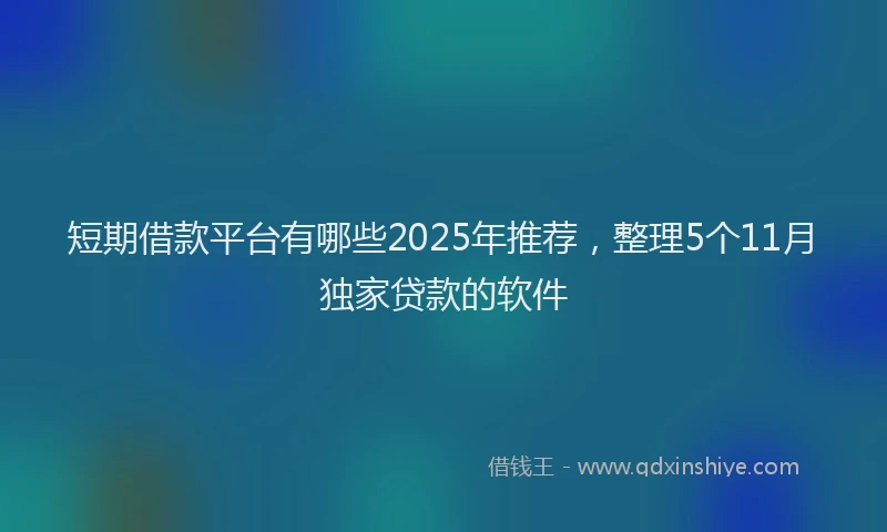 短期借款平台有哪些2025年推荐，整理5个11月独家贷款的软件