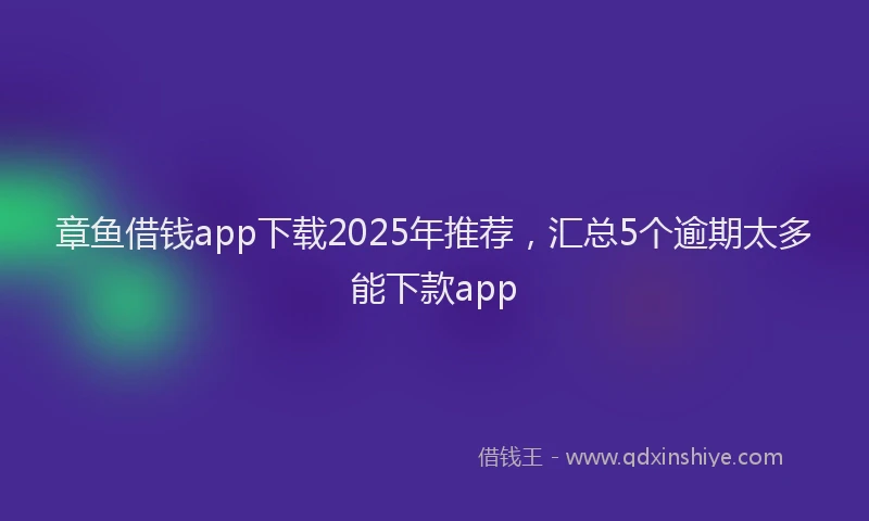章鱼借钱app下载2025年推荐，汇总5个逾期太多能下款app