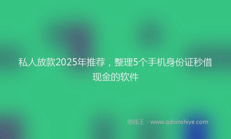私人放款2025年推荐，整理5个手机身份证秒借现金的软件